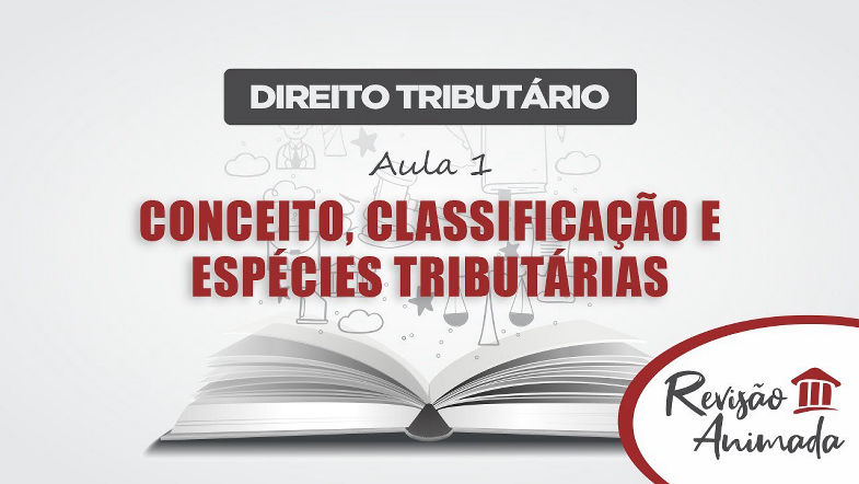 Curso de Direito Tributário - Aula 01 - Conceito - Classificação - Espécies Tributárias