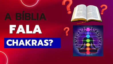 A Bíblia fala dos Chakras?