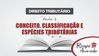Curso de Direito Tributário - Aula 01 - Conceito - Classificação - Espécies Tributárias