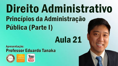 Direito Administrativo - Princípios da Administração Pública - Parte I Aula 21 - Prof Eduardo Tanaka