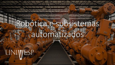 Automação Industrial - Aula 06 - Robótica e subsistemas automatizados