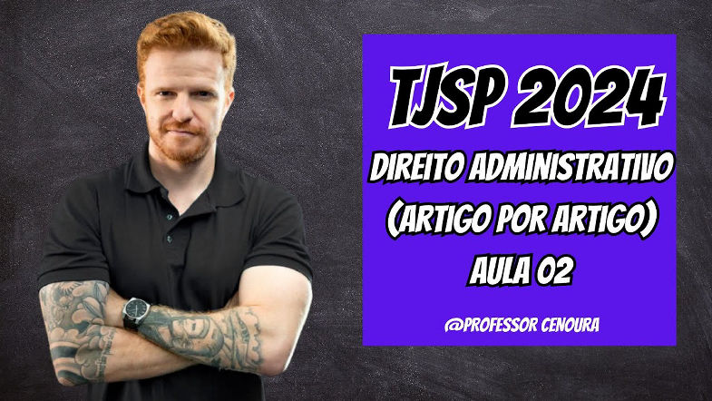 TJSP ESCREVENTE 2024 - DIREITO ADMINISTRATIVO - ARTIGO POR ARTIGO - AULA 02