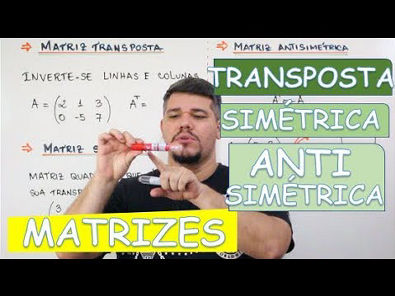 MATRIZES TRANSPOSTA, SIMÉTRICA E ANTISSIMÉTRICA