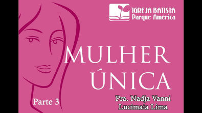 Mulher Unica - Parte 3 - Diac Lucimaia Lima - IBPA