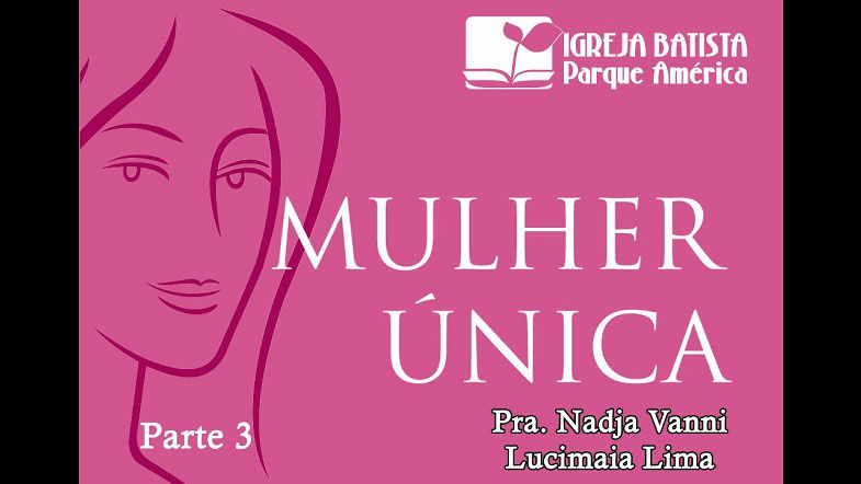 Mulher Unica - Parte 3 - Diac Lucimaia Lima - IBPA