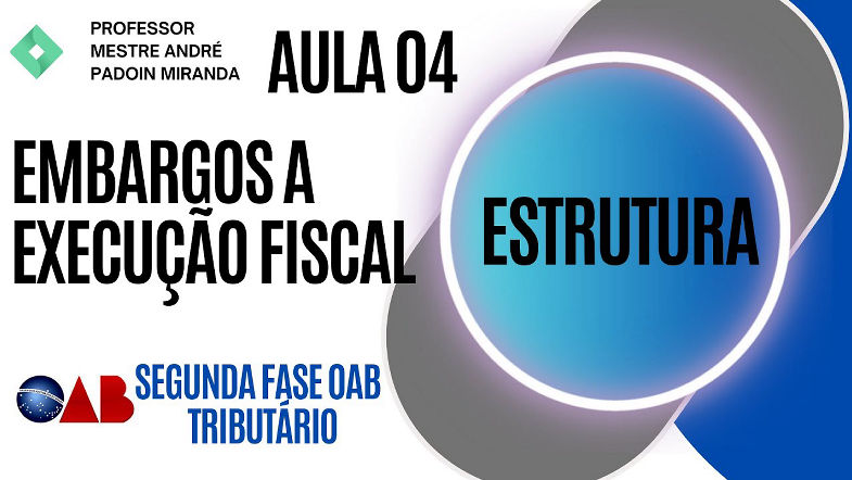 AULA 04 EMBARGOS A EXECUÇÃO FISCAL - PARA 2 FASE OAB