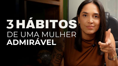 SEJA UMA MULHER FODA (PARTE 2) Os 3 hábitos de uma mulher admirável!