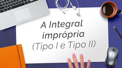 Integral imprópria (tipo I e tipo II) - Video