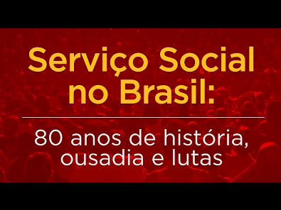 Serviço Social no Brasil - 80 anos de história, ousadia e lutas