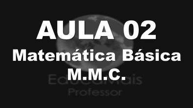 Aula 02 - Matemática Básica - M.M.C.