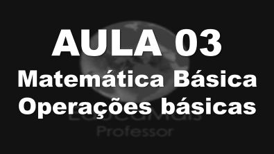 Aula 03 - Matemática Básica - Operações Básicas
