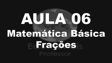 Aula 06 - Matemática Básica - Frações