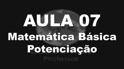 Aula 07 - Matemática Básica - Potenciação