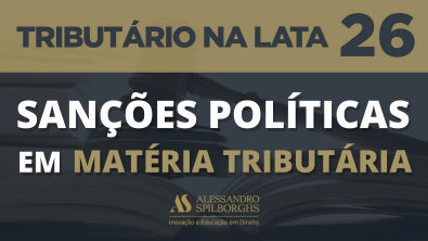 SANÇÕES POLÍTICAS EM MATÉRIA TRIBUTÁRIA - TRIBUTÁRIO NA LATA #26