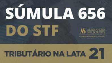 SÚMULA 656 DO STF - TRIBUTÁRIO NA LATA #21