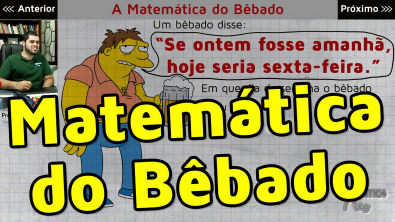 Matemática do Bêbado - SE ONTEM FOSSE AMANHÃ, HOJE SERIA SEXTA FEIRA...