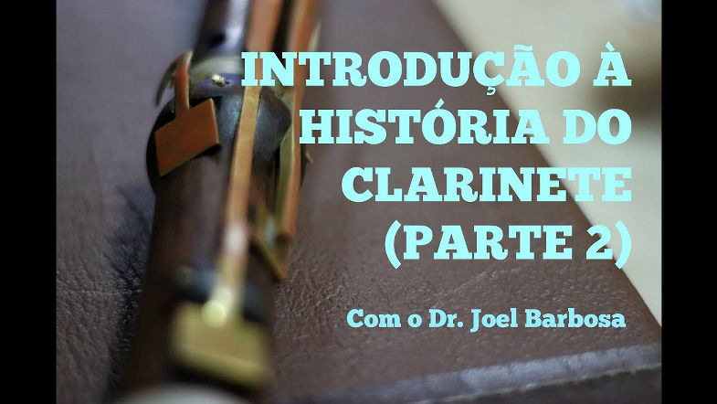 INTRODUÇÃO À HISTÓRIA DO CLARINETE COM O DR. JOEL BARBOSA (PARTE 2) - AULA 39