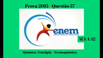 ENEM 2015- Entalpia- Termoquímica Questão 57- Aula 52