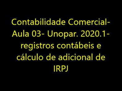 Contabilidade Comercial- Aula 03- Unopar 2020 1-registros contábeis e cálculo de adicional de IRPJ