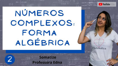 Forma Algébrica do número complexo - Real - Imaginário Puro - Aula 2/17 - Somatize - Professora Edna