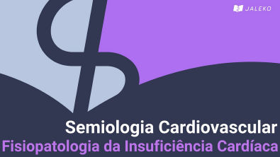 Semiologia Cardiovascular - Fisiopatologia da Insuficiência Cardíaca
