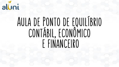 Aula Ponto de Equilíbrio Contábil, Econômico e Financeiro - Prof Henrique Martins