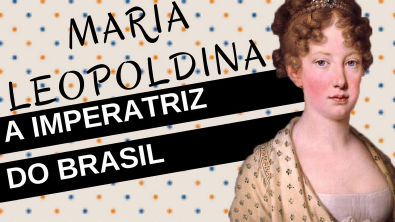 Mulheres na História #14: MARIA LEOPOLDINA, a imperatriz do Brasil