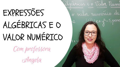 Expressões Algébricas e o Valor Numérico - Professora Angela