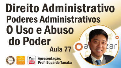 Direito Administrativo - Poderes Administrativos - Uso e Abuso do Poder - Aula 77