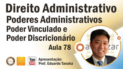 Direito Administrativo - Poderes Administrativos - Poder Vinculado e Poder Discricionário - Aula 78
