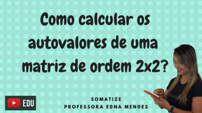Autovalores de uma matriz de ordem 2x2 - Professora Edna