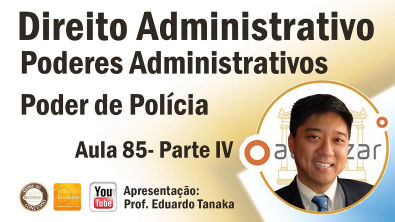 Direito Administrativo - Poderes Administrativos -Poder de Polícia - Parte IV - Aula 85