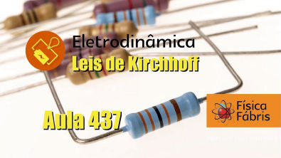 Leis de Kirchhoff [FÍSICA FÁBRIS] Aula 437 Eletricidade Eletrodinâmica