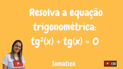 Resolva a equação trigonométrica: tg²(x) + tg(x) = 0 | Somatize | Professora Edna Mendes