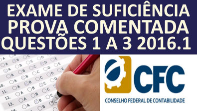 EXAME DE SUFICIÊNCIA CONTÁBIL- CRC - PROVA COMENTADA- 2016 1- QUESTÕES 1 A 3- CONTABILIDADE GERAL