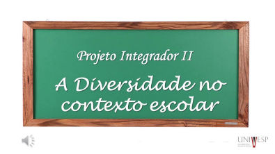 A DIVERSIDADE NO CONTEXTO ESCOLAR - Projeto Integrador Pedagogia Univesp Diversidade TEA Grupo 2N 1