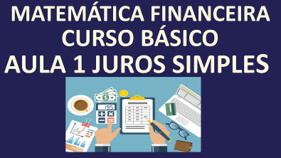 MATEMÁTICA FINANCEIRA- CURSO BÁSICO- AULA 1 - JUROS SIMPLES (COMO CALCULAR E CONCEITOS)