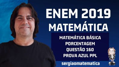 videoaula do professor Sergião - Enem 2019 Prova Azul Questão 160 Matemática Básica Porcentagem sergiaomatematica