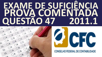 EXAME DE SUFICIÊNCIA CONTÁBIL- CRC - PROVA COMENTADA- 2011 1- #QUESTÃO47 -