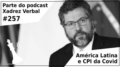 América Latina e CPI da Covid - Xadrez Verbal Podcast #257