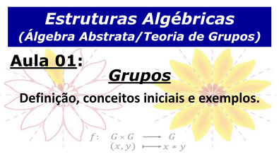 Estruturas Algébricas - Aula 1: Teoria de Grupos (definição de grupo, grupo abeliano e exemplos)