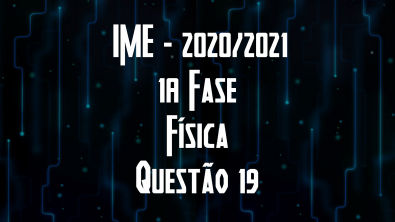 IME 2020/2021 - 1ª FASE - FÍSICA - QUESTÃO 19