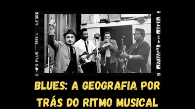 Blues: A Geografia por trás do ritmo musical - Parte 1